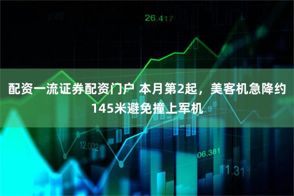 配资一流证券配资门户 本月第2起，美客机急降约145米避免撞上军机