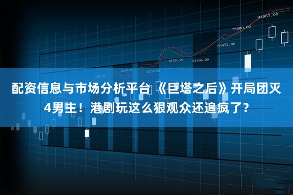 配资信息与市场分析平台 《巨塔之后》开局团灭4男主！港剧玩这么狠观众还追疯了？