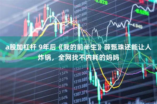 a股加杠杆 9年后《我的前半生》薛甄珠还能让人炸锅，全网找不内耗的妈妈