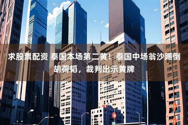 求股票配资 泰国本场第二黄！泰国中场翁沙踢倒胡荷韬，裁判出示黄牌